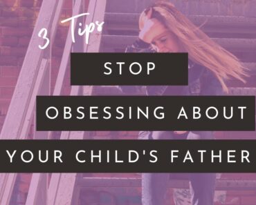 3 Tips to Stop Obsessing About Your Child's Father | Pregnancy Abandonment