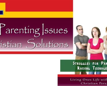 Struggles for Parents Raising Teenagers – Parenting Issues Christian Solutions