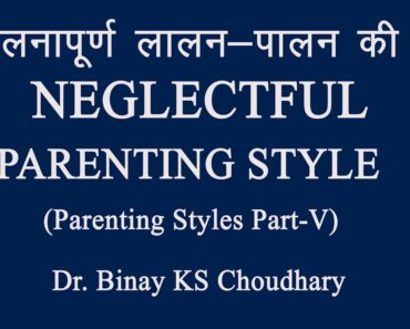 Parenting Styles Part-V, Neglectful Parenting Style (Hindi/Eng) by Dr. Binay KS Choudhary