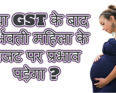 क्या GST के बाद गर्भवती महिला के बजट पर प्रभाव पड़ेगा ?/GST bill for pregnant women