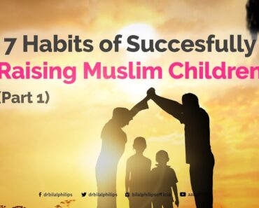 7 Habits of Successfully Raising Muslim Children – Dr. Bilal Philips