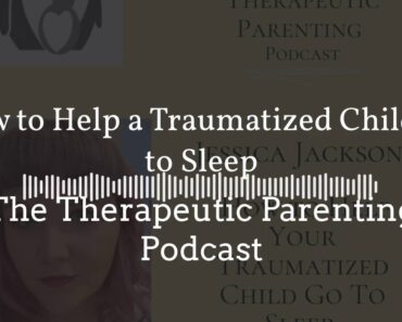 Therapeutic Parenting Podcast Episode 7: How to Help a Traumatised Child go to Sleep