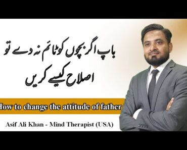 How to Change the attitude of father | Parenting Advice – Asif Ali Khan