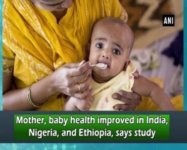 Mother, baby health improved in India, Nigeria, and Ethiopia, says study