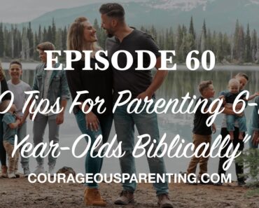 Ep. 60 “10 Tips For Parenting 6-11 Year-Olds Biblically" [ COURAGEOUS PARENTING ]