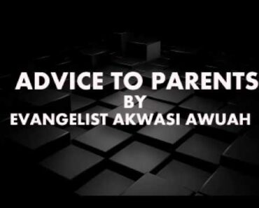 ADVICE TO PARENTS BY EVANGELIST AKWASI AWUAH